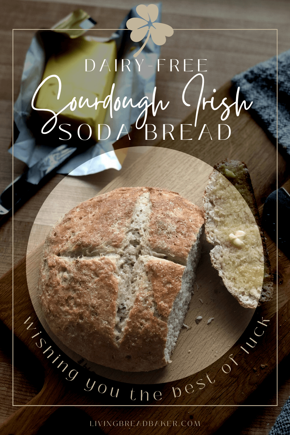 Round loaf of dairy-free Sourdough Irish Soda bread made with sourdough discard on a wood cutting board with a cut slice with butter on it and Irish kerrygold butter in the background with text overlaid dairy-free sourdough irish soda bread and wishing you the best luck